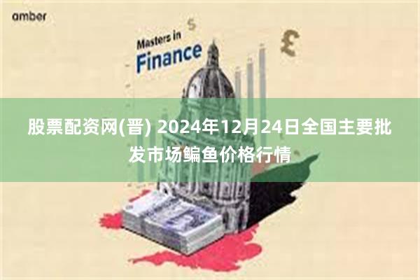 股票配资网(晋) 2024年12月24日全国主要批发市场鳊鱼价格行情