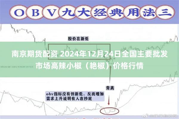 南京期货配资 2024年12月24日全国主要批发市场高辣小椒（艳椒）价格行情