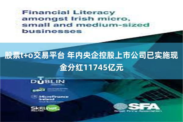 股票t+o交易平台 年内央企控股上市公司已实施现金分红11745亿元