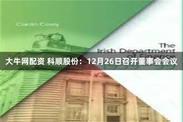 大牛网配资 科顺股份：12月26日召开董事会会议