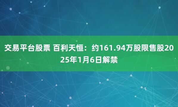 交易平台股票 百利天恒：约161.94万股限售股2025年1月6日解禁