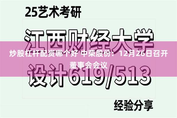 炒股杠杆配资哪个好 中荣股份：12月26日召开董事会会议