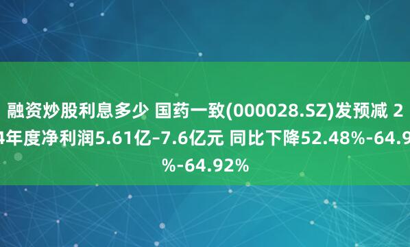 融资炒股利息多少 国药一致(000028.SZ)发预减 2024年度净利润5.61亿–7.6亿元 同比下降52.48%-64.92%