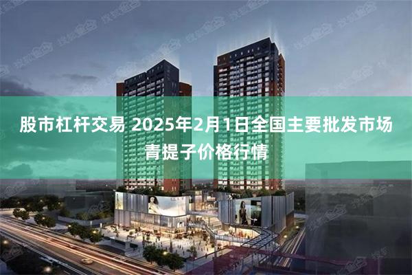 股市杠杆交易 2025年2月1日全国主要批发市场青提子价格行情