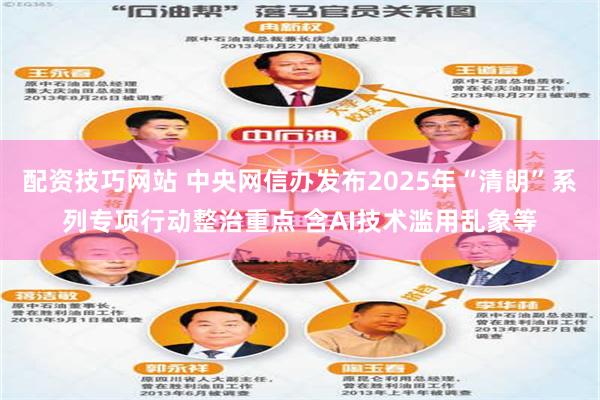 配资技巧网站 中央网信办发布2025年“清朗”系列专项行动整治重点 含AI技术滥用乱象等