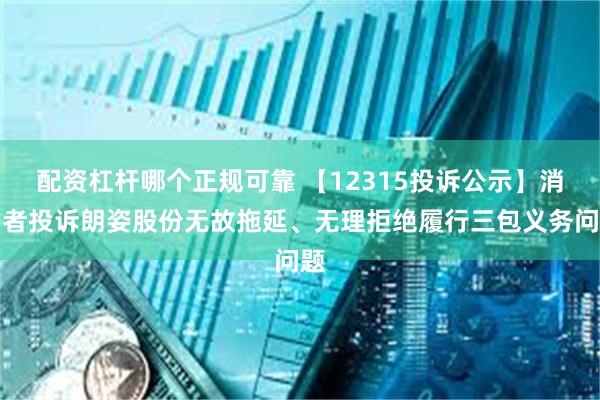 配资杠杆哪个正规可靠 【12315投诉公示】消费者投诉朗姿股份无故拖延、无理拒绝履行三包义务问题