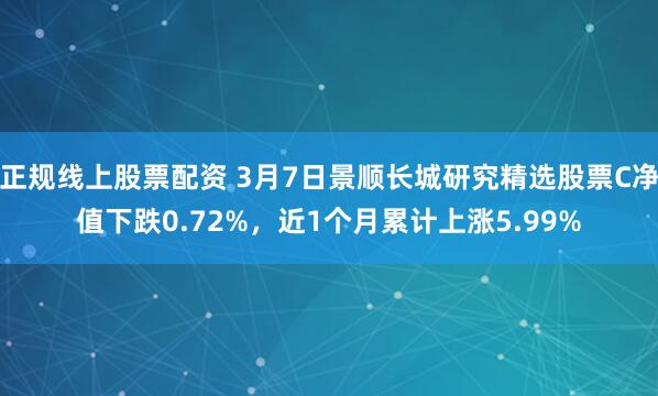 正规线上股票配资 3月7日景顺长城研究精选股票C净值下跌0.72%，近1个月累计上涨5.99%