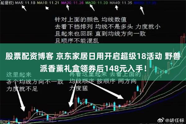 股票配资博客 京东家居日用开启超级18活动 野兽派香薰礼盒领券后148元入手！